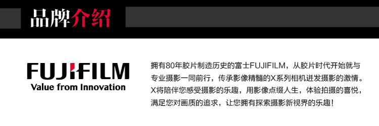 品牌介绍FUJRFILM拥有80年胶片制造历史的富士 FUJIFILM,从胶片时代开始就与专业摄影一同前行,传承影像精髓的X系列相机进发摄影的激情。value from innovationⅩ将陪伴您感受摄影的乐趨,用影像点缀人生,体验拍摄的喜悦满足您对画质的追求,让您拥有探索摄影新视界的乐趣!-推好价 | 品质生活 精选好价