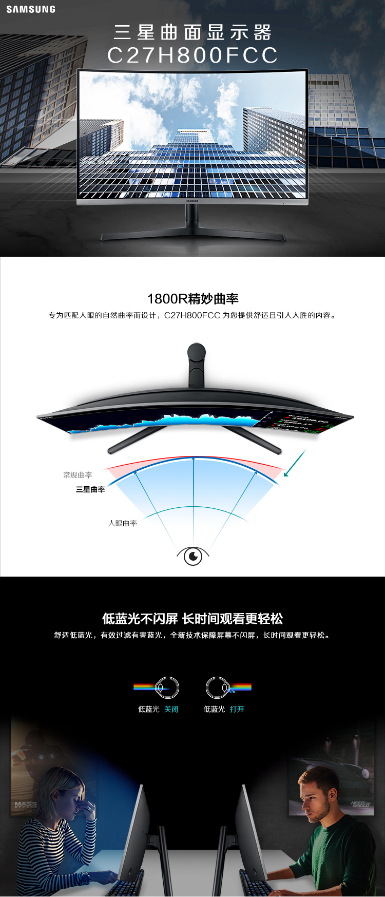 SAMSUNG星曲面显示器C27H8OOFCC1800R精妙曲率专为匹配人眼的自然曲率而设计,C27H800FCC为您提供舒适且引人入胜的内容。常规曲率星曲率眼曲率低蓝光不闪屏长时间观看更轻松舒适低蓝光,有效过滤有害蓝光,全新技术保障屏幕不闪屏,长时间观看更轻松。低蓝光关闭低蓝光打开-推好价 | 品质生活 精选好价