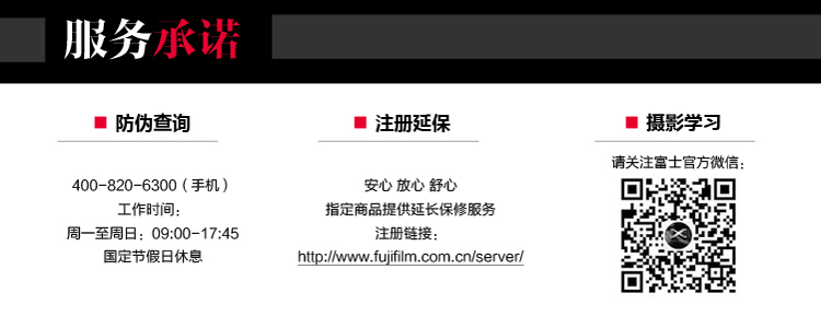 服务承诺■防伪查询注册延保摄影学习青关注富士官方微信00-820-6300(手机)安心放心舒心工作时间指定商品提供延长保修服务周一至周日:09:00-17:45http://www.fujifilm.com.cn/server-推好价 | 品质生活 精选好价