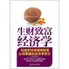 

生财致富经济学：创造并持续拥有财富必须掌握的经济学常识