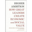 

Higher Ambition How Great Leaders Create Economic&Social Value