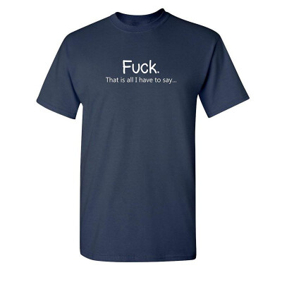 

Fuck That is All I Have to Say Offensive Rude Sarcasm Adult Humor T Shirt