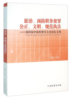 

惩治、预防职务犯罪公正、文明、规范执法：第四届中国检察官文化论坛文集