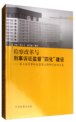 

检察改革与刑事诉讼监督“四化”建设第七届刑事诉讼监督主题研讨会论文集